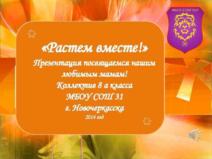  «Растем вместе!» Презентация посвящаемся нашим любимым мамам! Коллектив 8 а класса МБОУ СОШ