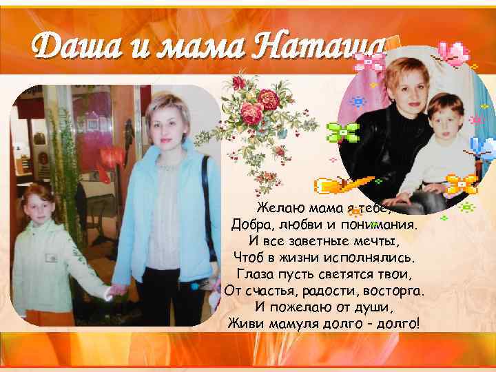 Даша и мама Наташа Желаю мама я тебе, Добра, любви и понимания. И все