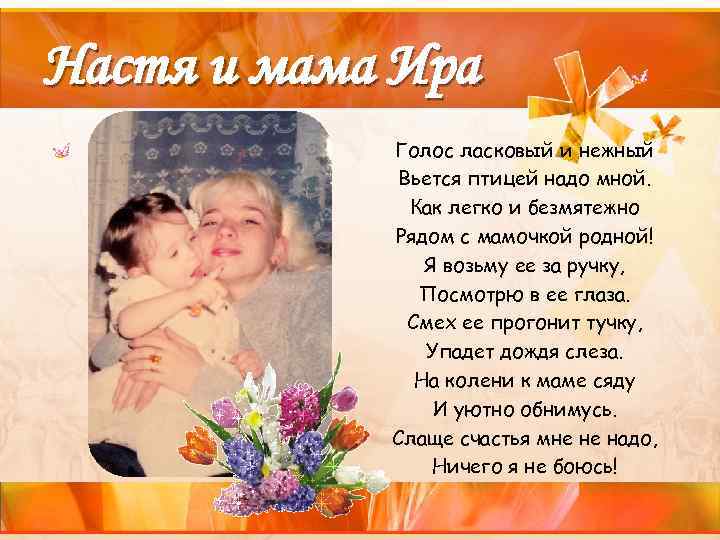 Настя и мама Ира Голос ласковый и нежный Вьется птицей надо мной. Как легко