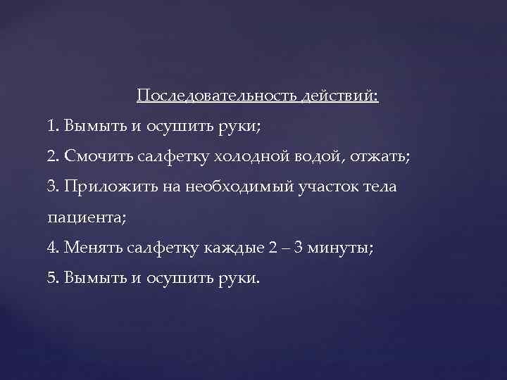 Последовательность действий: 1. Вымыть и осушить руки; 2. Смочить салфетку холодной водой, отжать; 3.