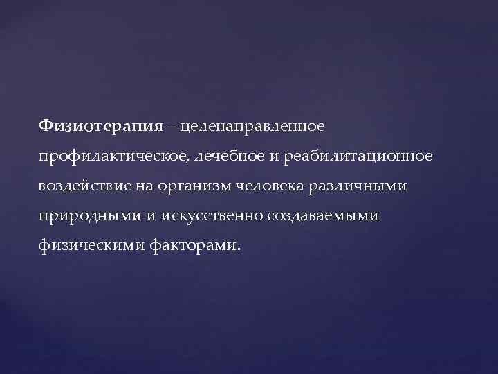  Физиотерапия – целенаправленное профилактическое, лечебное и реабилитационное воздействие на организм человека различными природными