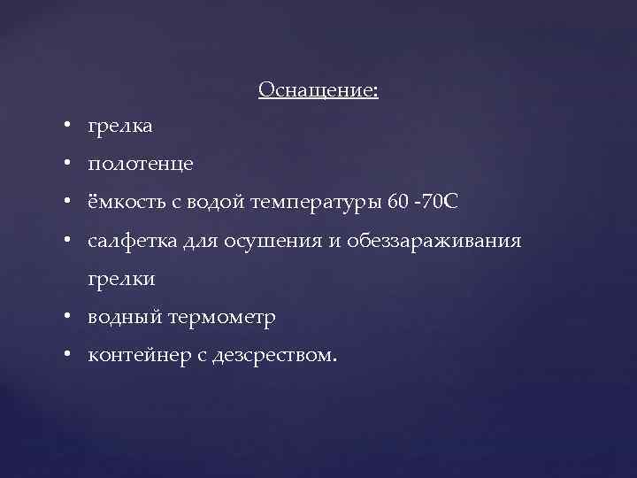 Оснащение: • грелка • полотенце • ёмкость с водой температуры 60 -70 С •