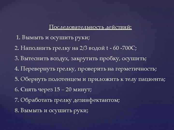 Последовательность действий: 1. Вымыть и осушить руки; 2. Наполнить грелку на 2/3 водой t