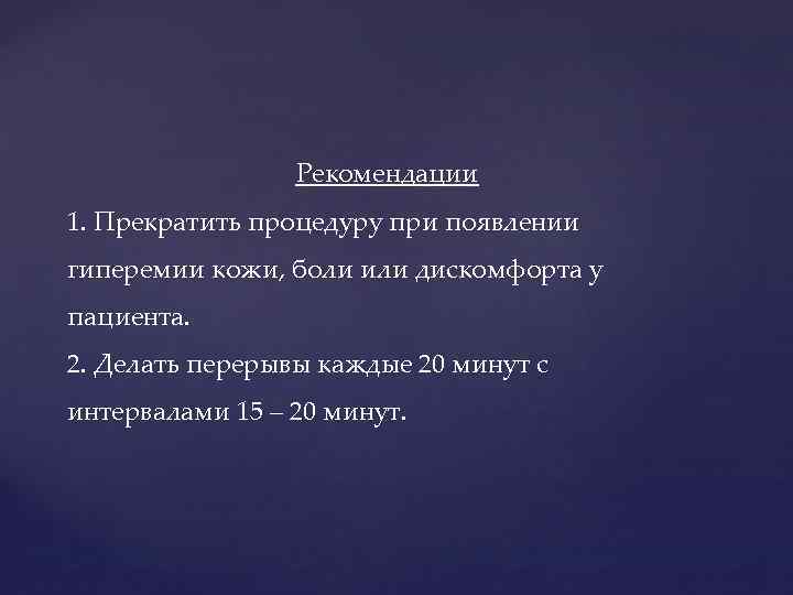 Рекомендации 1. Прекратить процедуру при появлении гиперемии кожи, боли или дискомфорта у пациента. 2.