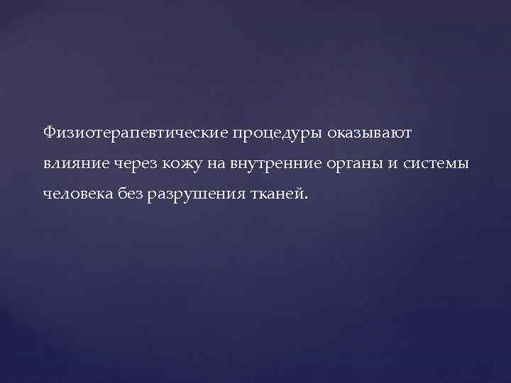 Физиотерапевтические процедуры оказывают влияние через кожу на внутренние органы и системы человека без разрушения