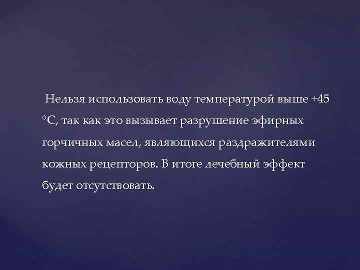  Нельзя использовать воду температурой выше +45 °С, так как это вызывает разрушение эфирных