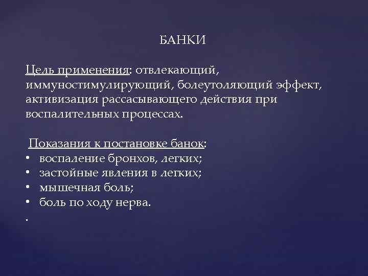 БАНКИ Цель применения: отвлекающий, иммуностимулирующий, болеутоляющий эффект, активизация рассасывающего действия при воспалительных процессах. Показания
