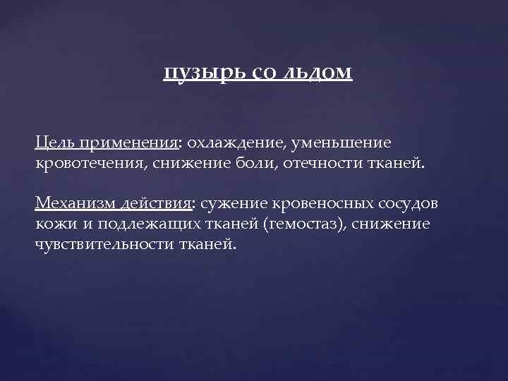 пузырь со льдом Цель применения: охлаждение, уменьшение кровотечения, снижение боли, отечности тканей. Механизм действия: