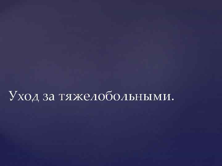 Уход за тяжелобольными. 