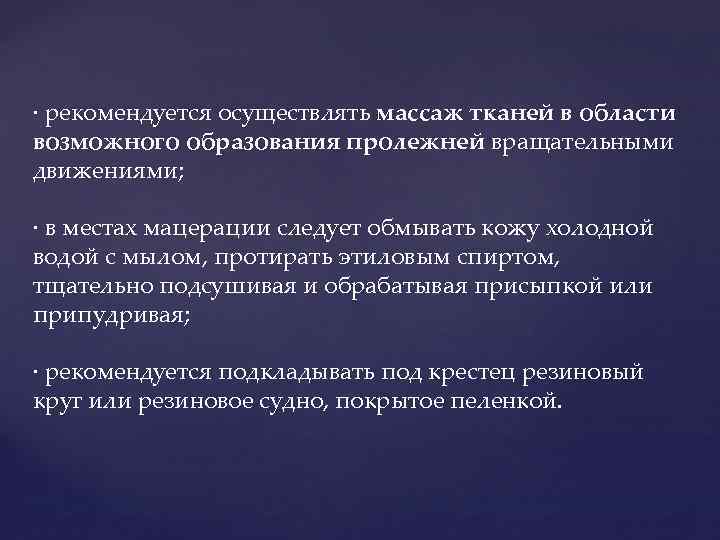 · рекомендуется осуществлять массаж тканей в области возможного образования пролежней вращательными движениями; · в