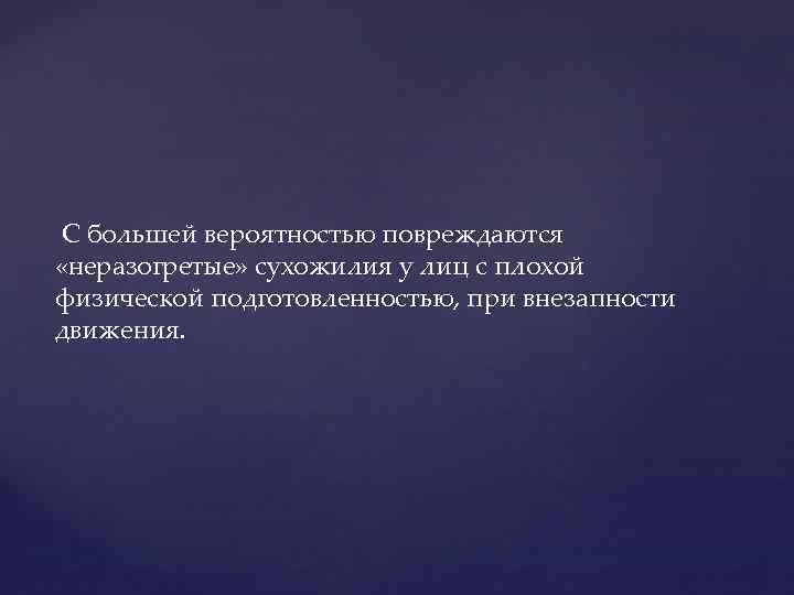 С большей вероятностью повреждаются «неразогретые» сухожилия у лиц с плохой физической подготовленностью, при внезапности