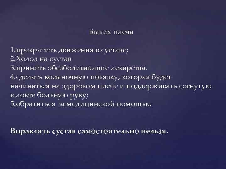 Вывих плеча 1. прекратить движения в суставе; 2. Холод на сустав 3. принять обезболивающие