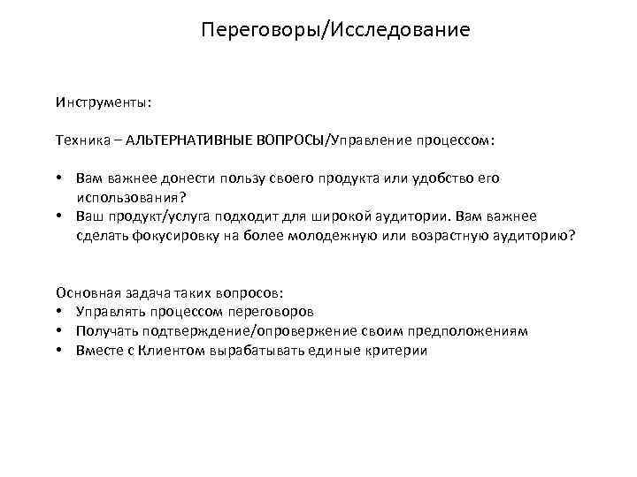 Переговоры/Исследование Инструменты: Техника – АЛЬТЕРНАТИВНЫЕ ВОПРОСЫ/Управление процессом: • Вам важнее донести пользу своего продукта