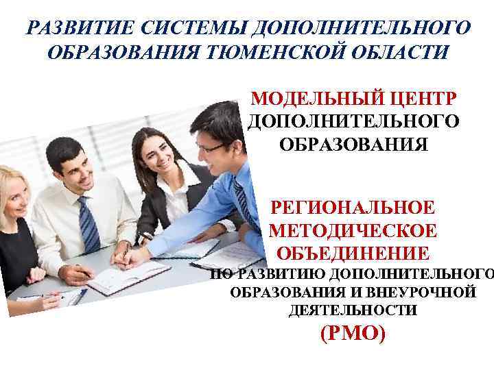 РАЗВИТИЕ СИСТЕМЫ ДОПОЛНИТЕЛЬНОГО ОБРАЗОВАНИЯ ТЮМЕНСКОЙ ОБЛАСТИ МОДЕЛЬНЫЙ ЦЕНТР ДОПОЛНИТЕЛЬНОГО ОБРАЗОВАНИЯ РЕГИОНАЛЬНОЕ МЕТОДИЧЕСКОЕ ОБЪЕДИНЕНИЕ ПО