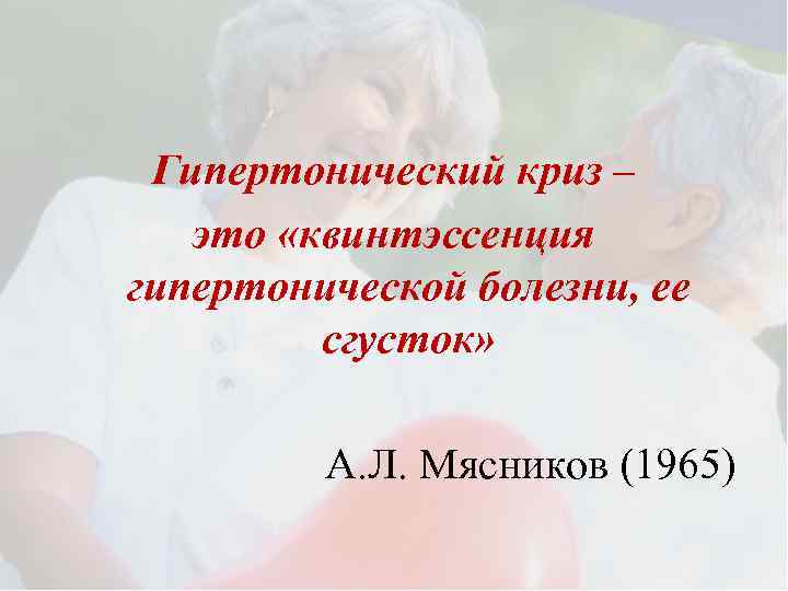 Гипертонический криз – это «квинтэссенция гипертонической болезни, ее сгусток» А. Л. Мясников (1965) 