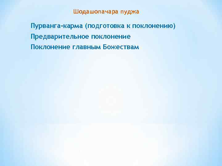 Шодашопачара пуджа Пурванга-карма (подготовка к поклонению) Предварительное поклонение Поклонение главным Божествам 