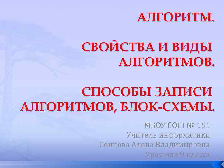 АЛГОРИТМ. СВОЙСТВА И ВИДЫ АЛГОРИТМОВ. СПОСОБЫ ЗАПИСИ АЛГОРИТМОВ, БЛОК-СХЕМЫ. МБОУ СОШ № 151 Учитель