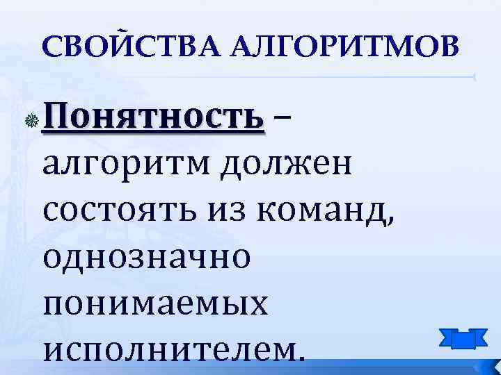 СВОЙСТВА АЛГОРИТМОВ Понятность – алгоритм должен состоять из команд, однозначно понимаемых исполнителем. 