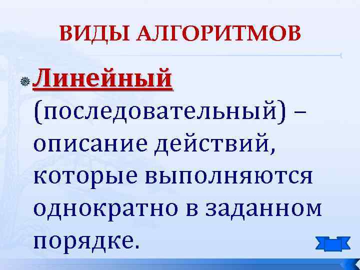 ВИДЫ АЛГОРИТМОВ Линейный (последовательный) – описание действий, которые выполняются однократно в заданном порядке. 