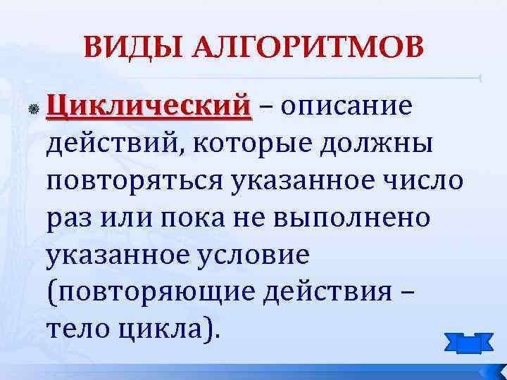 ВИДЫ АЛГОРИТМОВ Циклический – описание действий, которые должны повторяться указанное число раз или пока