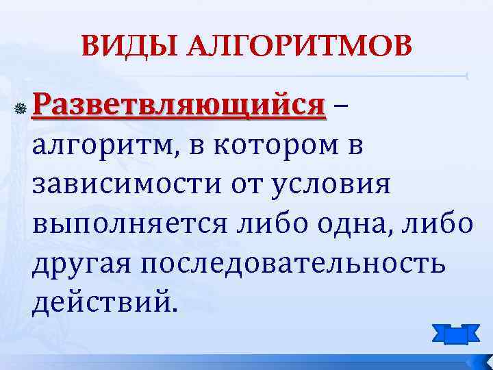 ВИДЫ АЛГОРИТМОВ Разветвляющийся – алгоритм, в котором в зависимости от условия выполняется либо одна,