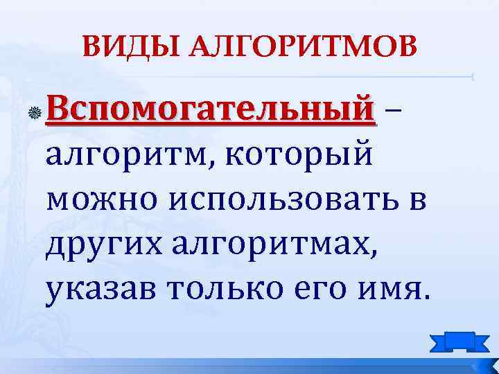 ВИДЫ АЛГОРИТМОВ Вспомогательный – алгоритм, который можно использовать в других алгоритмах, указав только его