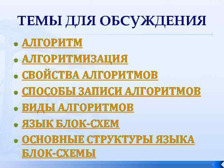 ТЕМЫ ДЛЯ ОБСУЖДЕНИЯ АЛГОРИТМИЗАЦИЯ СВОЙСТВА АЛГОРИТМОВ СПОСОБЫ ЗАПИСИ АЛГОРИТМОВ ВИДЫ АЛГОРИТМОВ ЯЗЫК БЛОК-СХЕМ ОСНОВНЫЕ