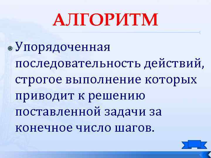 АЛГОРИТМ Упорядоченная последовательность действий, строгое выполнение которых приводит к решению поставленной задачи за конечное