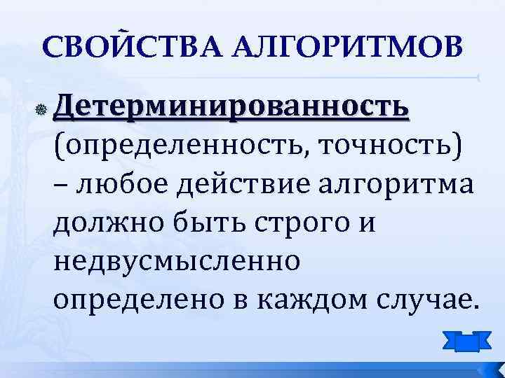 СВОЙСТВА АЛГОРИТМОВ Детерминированность (определенность, точность) – любое действие алгоритма должно быть строго и недвусмысленно