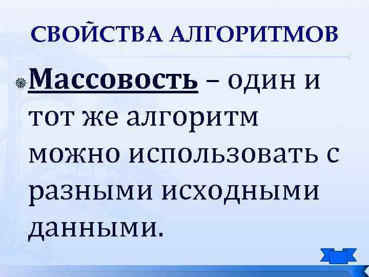 СВОЙСТВА АЛГОРИТМОВ Массовость – один и тот же алгоритм можно использовать с разными исходными