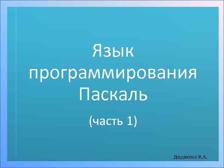 Язык программирования Паскаль (часть 1) Додохова К. А. 