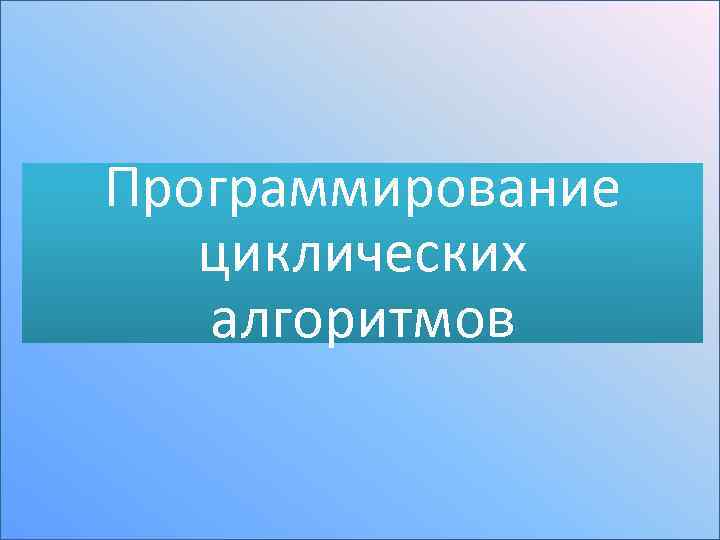 Программирование циклических алгоритмов 