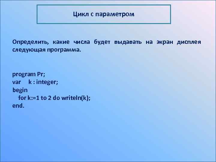 Цикл c параметром Определить, какие числа будет выдавать на экран дисплея следующая программа. program