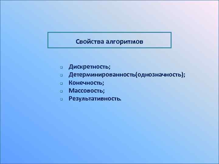 Свойства алгоритмов q q q Дискретность; Детерминированность(однозначность); Конечность; Массовость; Результативность. 