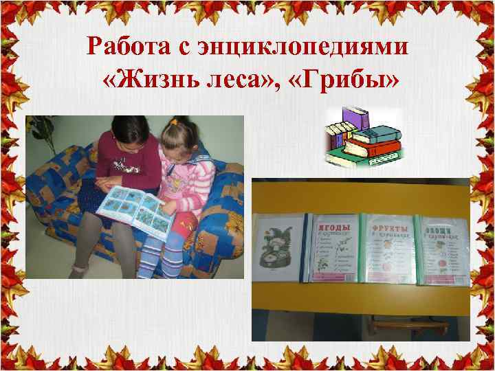 Работа с энциклопедиями «Жизнь леса» , «Грибы» 