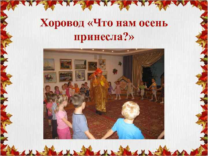 Хоровод «Что нам осень принесла? » 