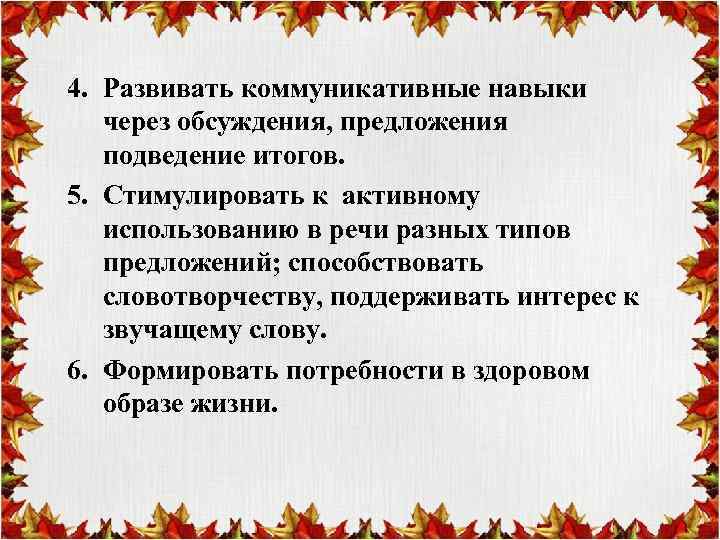 4. Развивать коммуникативные навыки через обсуждения, предложения подведение итогов. 5. Стимулировать к активному использованию
