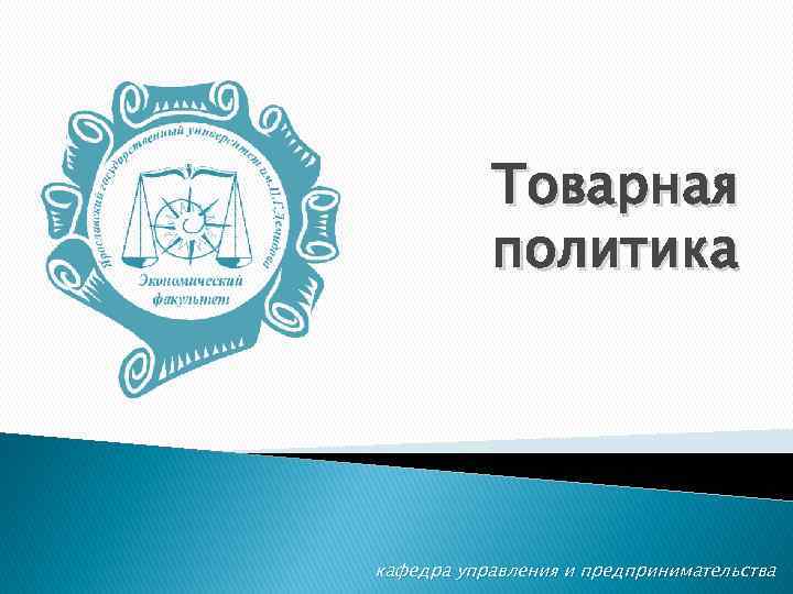 Товарная политика кафедра управления и предпринимательства 