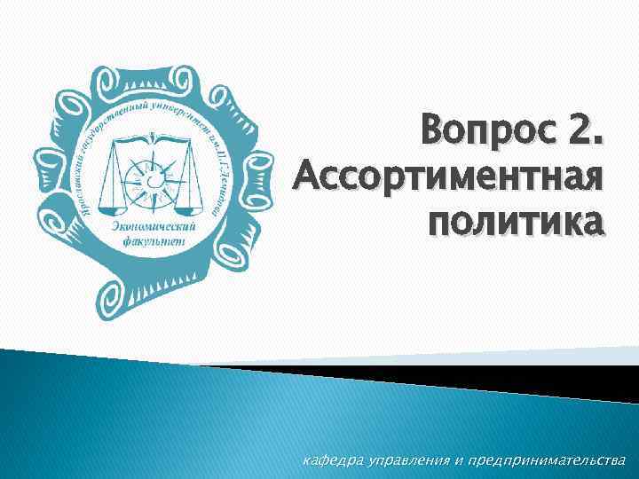 Вопрос 2. Ассортиментная политика кафедра управления и предпринимательства 