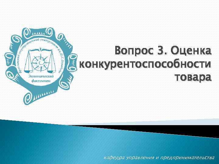 Вопрос 3. Оценка конкурентоспособности товара кафедра управления и предпринимательства 
