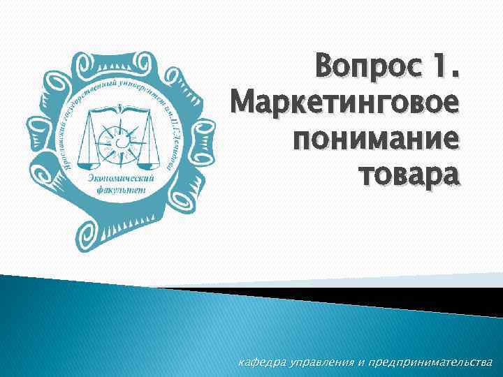 Вопрос 1. Маркетинговое понимание товара кафедра управления и предпринимательства 