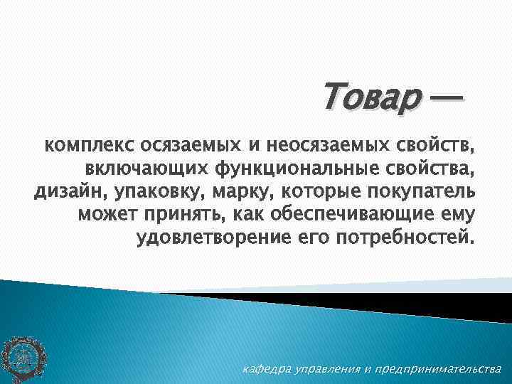 Товар — комплекс осязаемых и неосязаемых свойств, включающих функциональные свойства, дизайн, упаковку, марку, которые