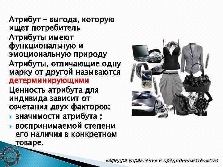 Атрибут – выгода, которую ищет потребитель Атрибуты имеют функциональную и эмоциональную природу Атрибуты, отличающие