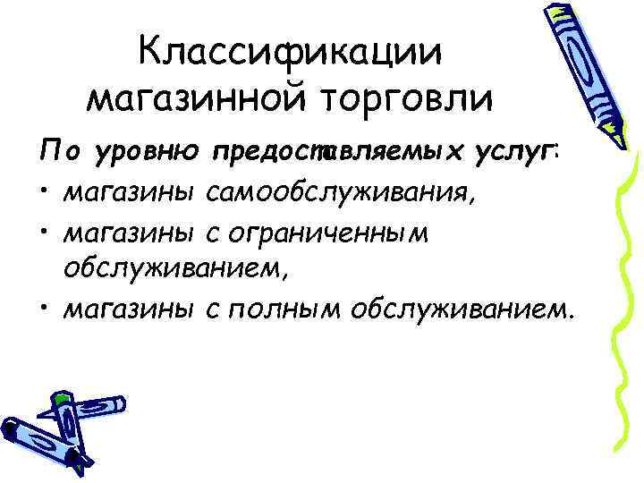 Классификации магазинной торговли По уровню предоставляемых услуг: • магазины самообслуживания, • магазины с ограниченным