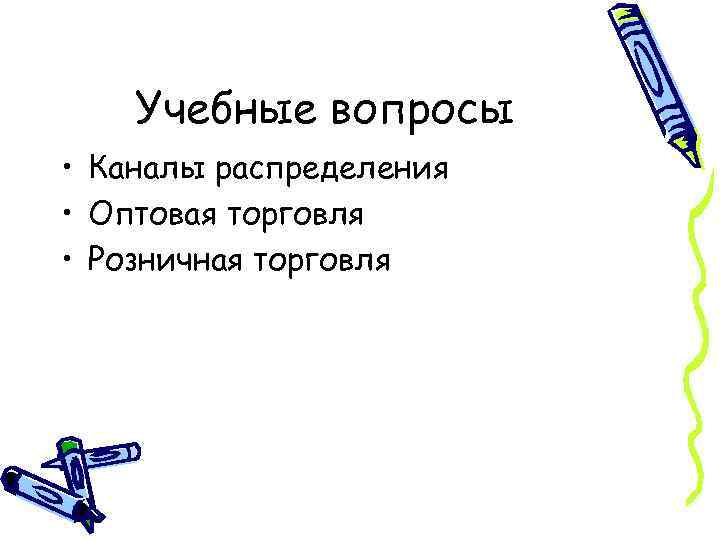 Учебные вопросы • Каналы распределения • Оптовая торговля • Розничная торговля 