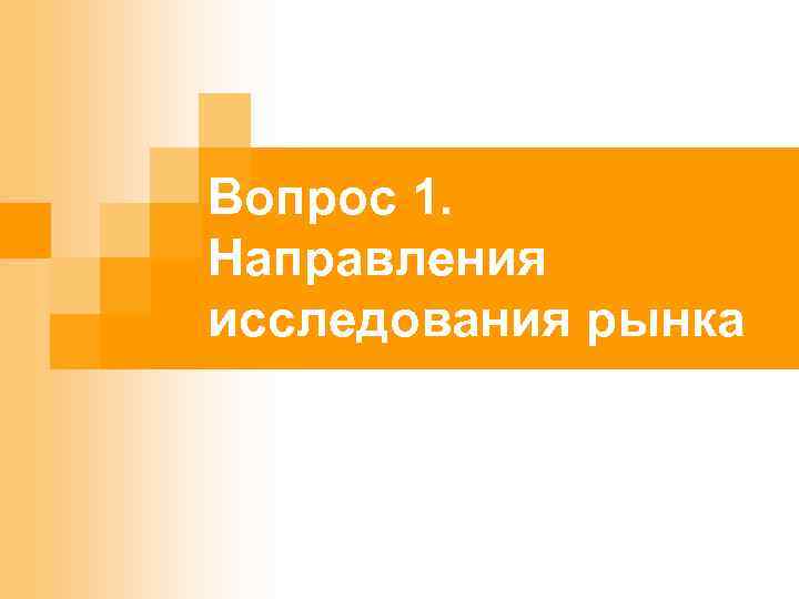 Вопрос 1. Направления исследования рынка 