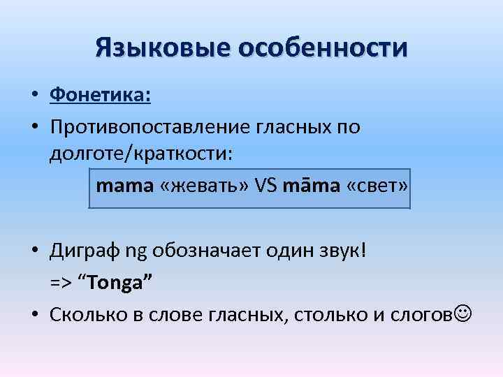 Языковые особенности • Фонетика: • Противопоставление гласных по долготе/краткости: mama «жевать» VS māma «свет»