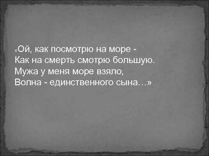Ой, как посмотрю на море Как на смерть смотрю большую. Мужа у меня море