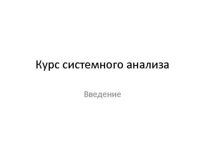 Курс системного анализа Введение 
