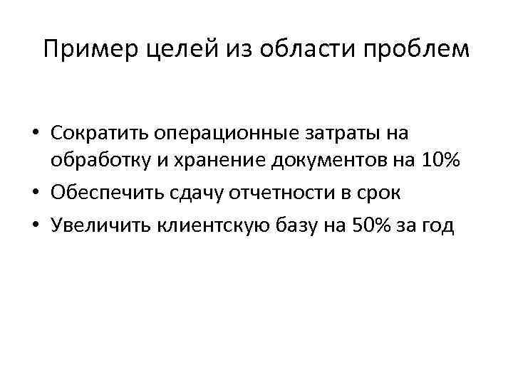 Пример целей из области проблем • Сократить операционные затраты на обработку и хранение документов